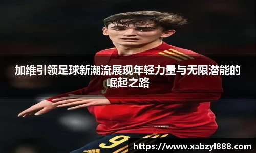 加维引领足球新潮流展现年轻力量与无限潜能的崛起之路