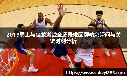 2019勇士与猛龙激战全场录像回顾精彩瞬间与关键时刻分析