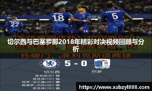 切尔西与巴塞罗那2018年精彩对决视频回顾与分析
