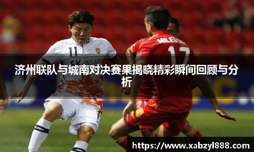 济州联队与城南对决赛果揭晓精彩瞬间回顾与分析